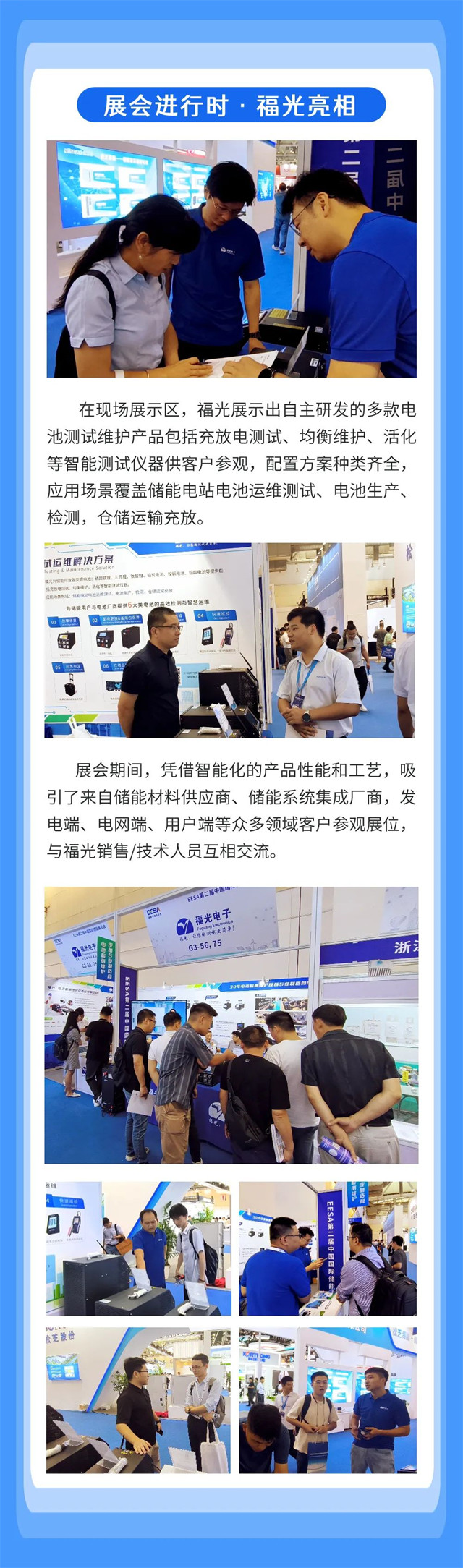 在(zài)現場展示區，福光(guāng)展示出自主研發(fā)的多款電 池測試(shì)維護産品包括充(chōng)放電測試、均衡維(wei)護、活化 等智能測(ce)試儀器供客戶參(can)觀，配置方案種類(lèi)齊全， 應用場景覆(fu)蓋儲能電站電池(chí)運維測試、電池生(sheng)産、 檢測，倉儲運輸(shu)充放。